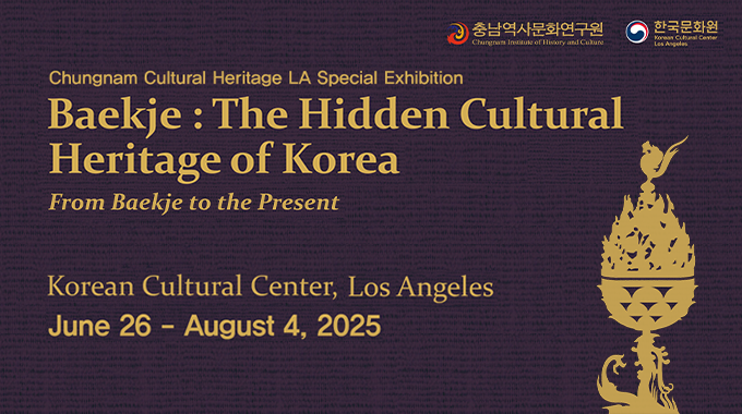 Chungnam Cultural Heritage LA Special Exhibition Baekje: The Hidden Cultural Heritage of Korea – From Baekje to the Present Korean Cultural Center, Los Angeles June 26 - August 4, 2025 (충남역사문화연구원)(한국문화원)